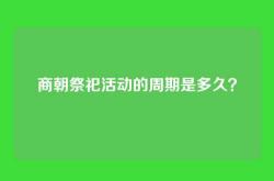 商朝祭祀活动的周期是多久？