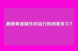 商朝骨器制作的流行时间是多久？