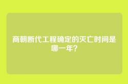 商朝断代工程确定的灭亡时间是哪一年？