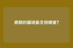 商朝的疆域最北到哪里？