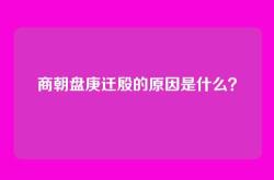 商朝盘庚迁殷的原因是什么？