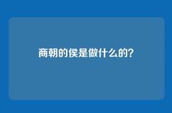 商朝的侯是做什么的？