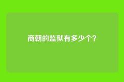 商朝的监狱有多少个？