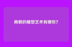 商朝的雕塑艺术有哪些？