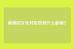 商朝的文化对后世有什么影响？