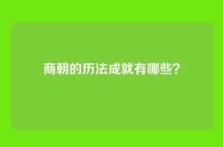 商朝的历法成就有哪些？