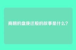 商朝的盘庚迁殷的故事是什么？