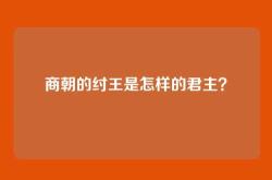 商朝的纣王是怎样的君主？