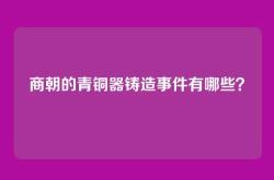 商朝的青铜器铸造事件有哪些？