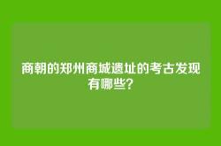 商朝的郑州商城遗址的考古发现有哪些？