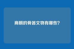 商朝的骨器文物有哪些？