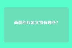 商朝的兵器文物有哪些？