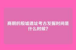 商朝的殷墟遗址考古发掘时间是什么时候？