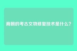 商朝的考古文物修复技术是什么？