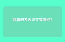 商朝的考古论文有哪些？