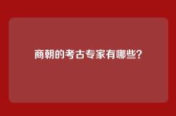 商朝的考古专家有哪些？