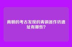 商朝的考古发现的青铜器作坊遗址有哪些？