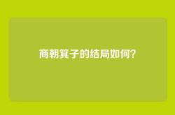 商朝箕子的结局如何？