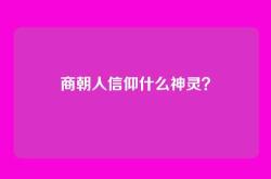 商朝人信仰什么神灵？