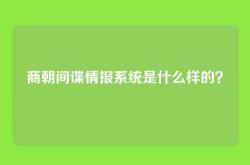 商朝间谍情报系统是什么样的？