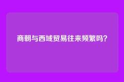 商朝与西域贸易往来频繁吗？