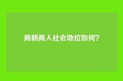 商朝商人社会地位如何？