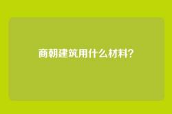 商朝建筑用什么材料？