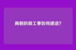 商朝防御工事如何建造？