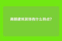 商朝建筑装饰有什么特点？