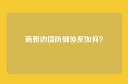 商朝边境防御体系如何？