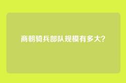 商朝骑兵部队规模有多大？