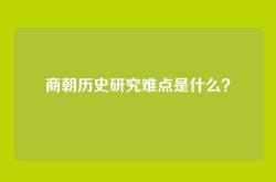 商朝历史研究难点是什么？