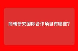 商朝研究国际合作项目有哪些？