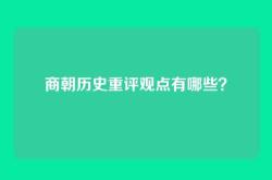 商朝历史重评观点有哪些？