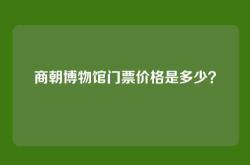 商朝博物馆门票价格是多少？