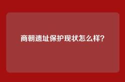 商朝遗址保护现状怎么样？