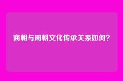商朝与周朝文化传承关系如何？