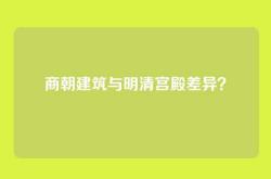 商朝建筑与明清宫殿差异？