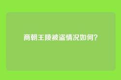 商朝王陵被盗情况如何？