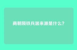 商朝陨铁兵器来源是什么？