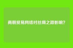 商朝贸易网络对丝绸之路影响？
