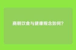 商朝饮食与健康观念如何？
