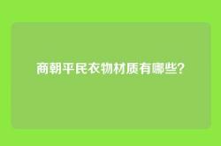 商朝平民衣物材质有哪些？
