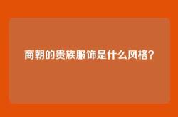 商朝的贵族服饰是什么风格？