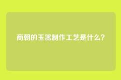 商朝的玉器制作工艺是什么？