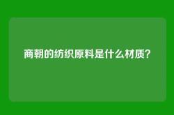 商朝的纺织原料是什么材质？