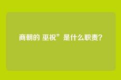 商朝的 巫祝”是什么职责？