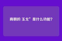 商朝的 玉戈”是什么功能？