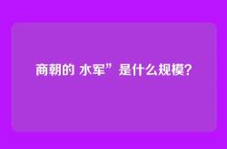 商朝的 水军”是什么规模？