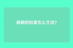 商朝的奴隶怎么生活？